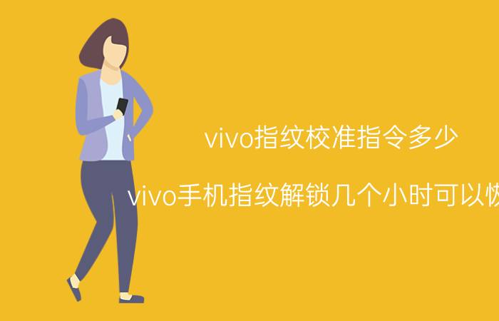 vivo指纹校准指令多少 vivo手机指纹解锁几个小时可以恢复？